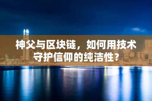 神父与区块链，如何用技术守护信仰的纯洁性？