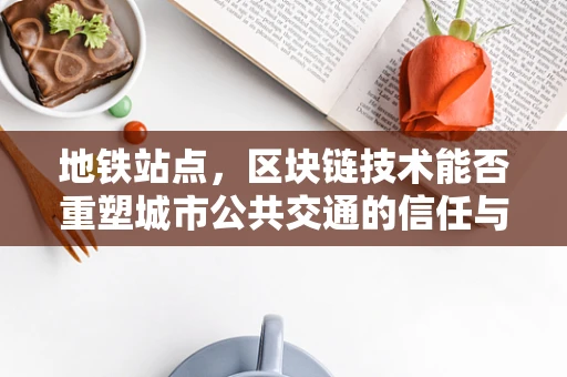 地铁站点，区块链技术能否重塑城市公共交通的信任与效率？