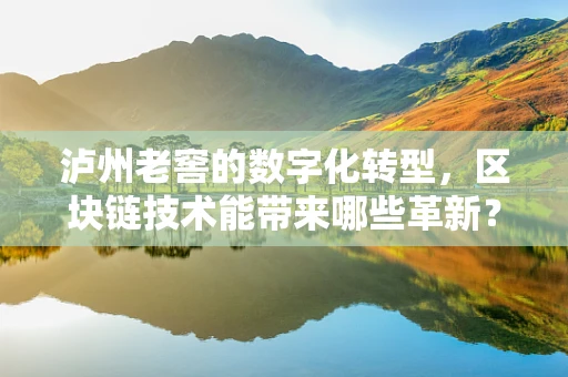 泸州老窖的数字化转型，区块链技术能带来哪些革新？