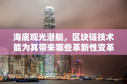 海底观光潜艇，区块链技术能为其带来哪些革新性变革？