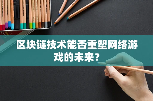 区块链技术能否重塑网络游戏的未来？