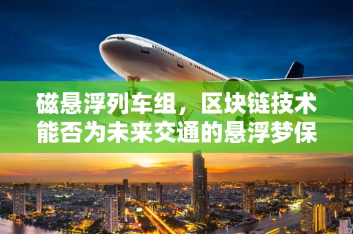 磁悬浮列车组，区块链技术能否为未来交通的悬浮梦保驾护航？