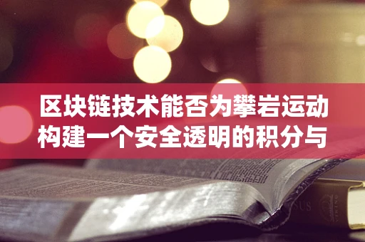区块链技术能否为攀岩运动构建一个安全透明的积分与认证系统？