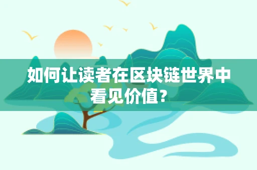 如何让读者在区块链世界中看见价值？