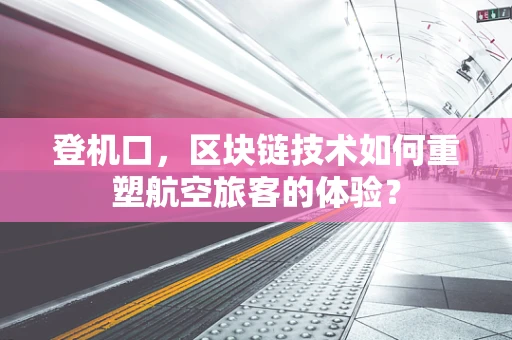 登机口，区块链技术如何重塑航空旅客的体验？