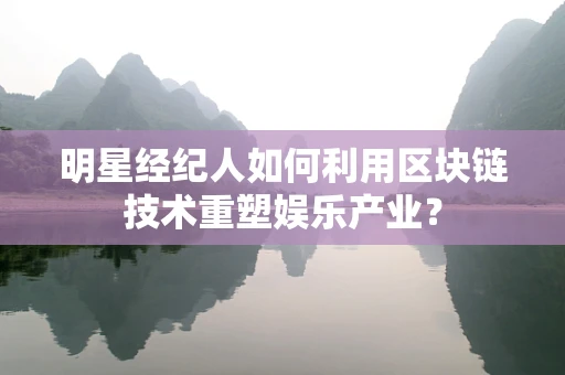 明星经纪人如何利用区块链技术重塑娱乐产业？