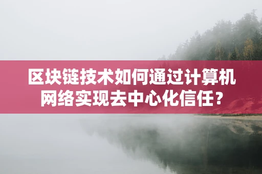 区块链技术如何通过计算机网络实现去中心化信任？
