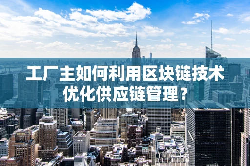 工厂主如何利用区块链技术优化供应链管理？