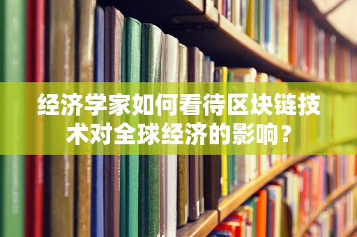 经济学家如何看待区块链技术对全球经济的影响？