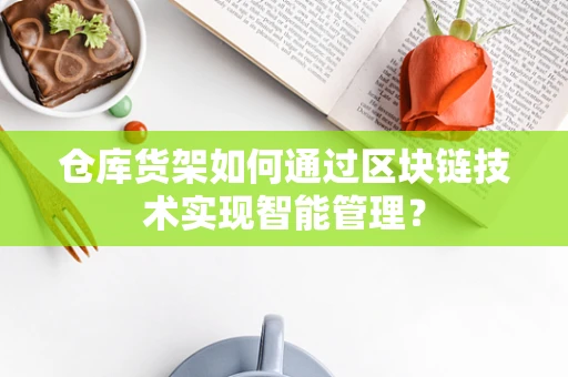 仓库货架如何通过区块链技术实现智能管理？