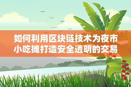 如何利用区块链技术为夜市小吃摊打造安全透明的交易平台？