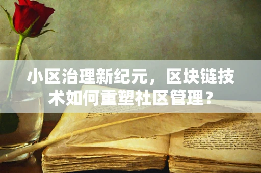 小区治理新纪元，区块链技术如何重塑社区管理？