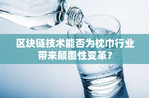 区块链技术能否为枕巾行业带来颠覆性变革？