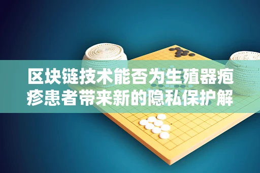 区块链技术能否为生殖器疱疹患者带来新的隐私保护解决方案？