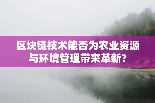 区块链技术能否为农业资源与环境管理带来革新？