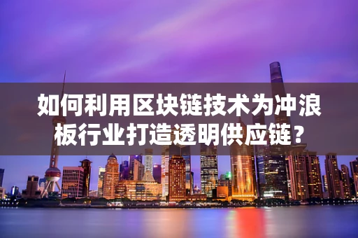 如何利用区块链技术为冲浪板行业打造透明供应链？
