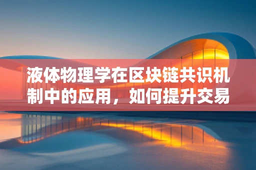 液体物理学在区块链共识机制中的应用，如何提升交易效率与安全性？