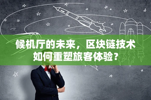 候机厅的未来，区块链技术如何重塑旅客体验？