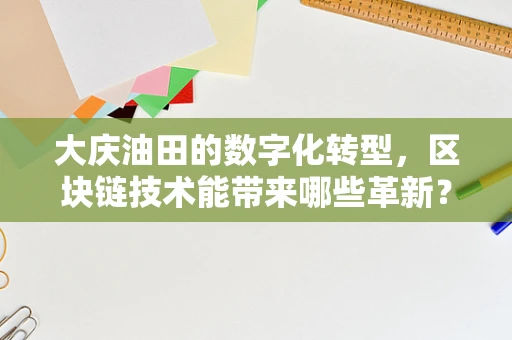 大庆油田的数字化转型，区块链技术能带来哪些革新？