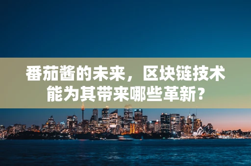 番茄酱的未来，区块链技术能为其带来哪些革新？