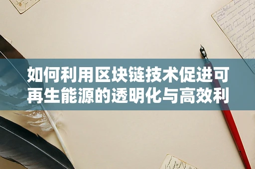 如何利用区块链技术促进可再生能源的透明化与高效利用？