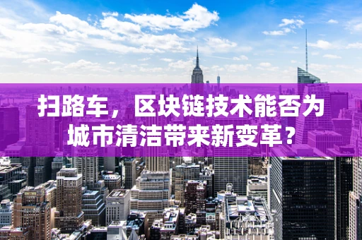 扫路车，区块链技术能否为城市清洁带来新变革？
