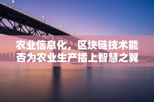 农业信息化，区块链技术能否为农业生产插上智慧之翼？