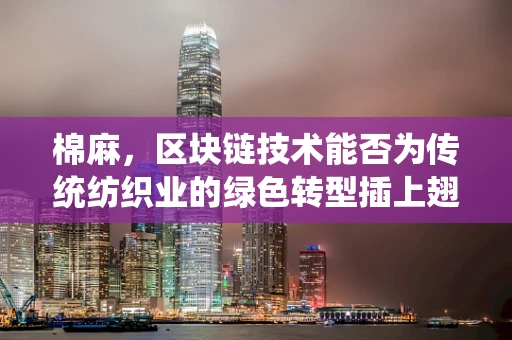 棉麻，区块链技术能否为传统纺织业的绿色转型插上翅膀？