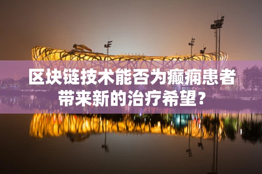 区块链技术能否为癫痫患者带来新的治疗希望？