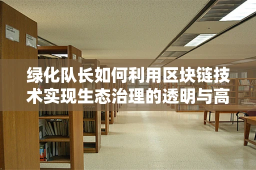 绿化队长如何利用区块链技术实现生态治理的透明与高效？